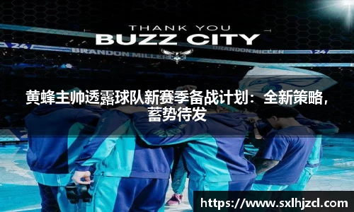 黄蜂主帅透露球队新赛季备战计划：全新策略，蓄势待发