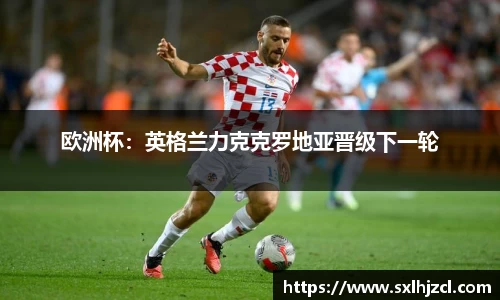 欧洲杯：英格兰力克克罗地亚晋级下一轮