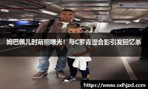 姆巴佩儿时萌照曝光！与C罗青涩合影引发回忆杀