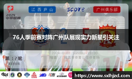 76人季前赛对阵广州队展现实力新星引关注