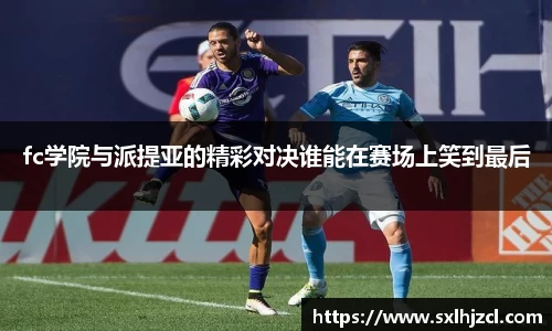 fc学院与派提亚的精彩对决谁能在赛场上笑到最后