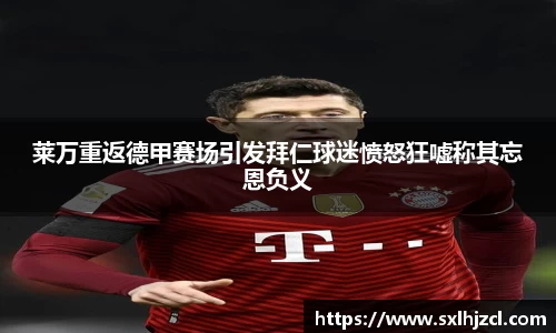 莱万重返德甲赛场引发拜仁球迷愤怒狂嘘称其忘恩负义