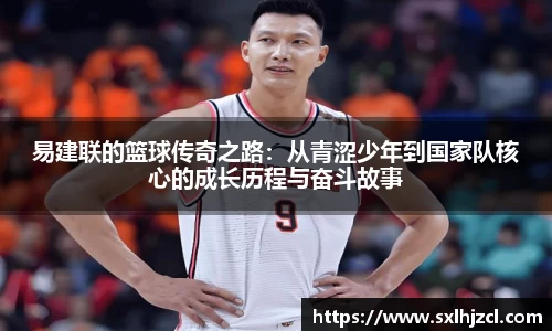 易建联的篮球传奇之路：从青涩少年到国家队核心的成长历程与奋斗故事