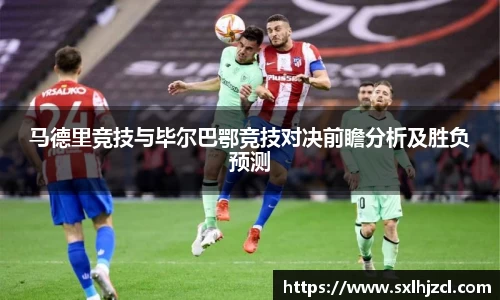 马德里竞技与毕尔巴鄂竞技对决前瞻分析及胜负预测