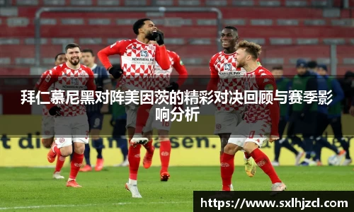 拜仁慕尼黑对阵美因茨的精彩对决回顾与赛季影响分析
