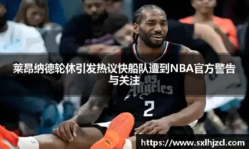 莱昂纳德轮休引发热议快船队遭到NBA官方警告与关注