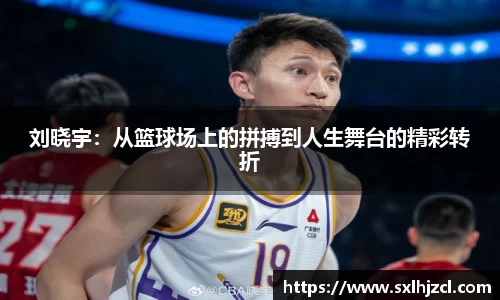 刘晓宇：从篮球场上的拼搏到人生舞台的精彩转折