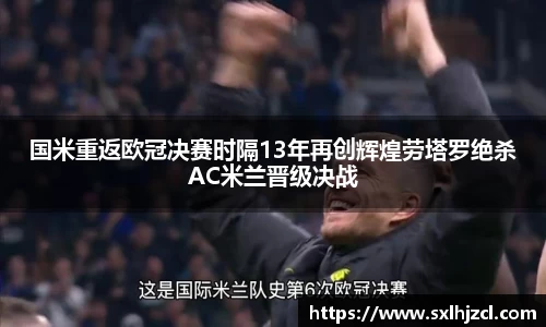 国米重返欧冠决赛时隔13年再创辉煌劳塔罗绝杀AC米兰晋级决战
