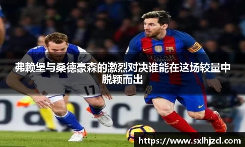 弗赖堡与桑德豪森的激烈对决谁能在这场较量中脱颖而出