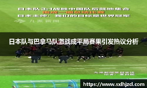 日本队与巴拿马队激战成平局赛果引发热议分析