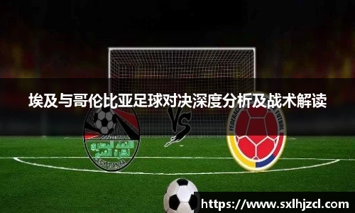 埃及与哥伦比亚足球对决深度分析及战术解读