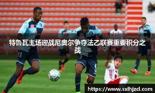 特鲁瓦主场迎战尼奥尔争夺法乙联赛重要积分之战