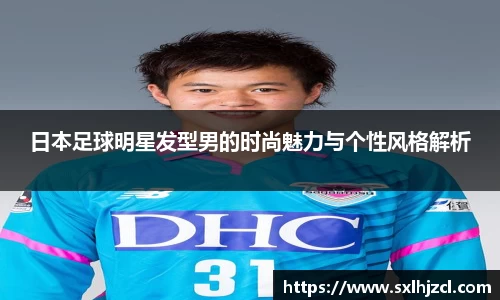 日本足球明星发型男的时尚魅力与个性风格解析
