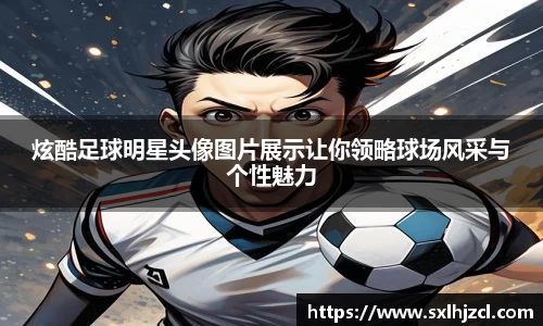 炫酷足球明星头像图片展示让你领略球场风采与个性魅力