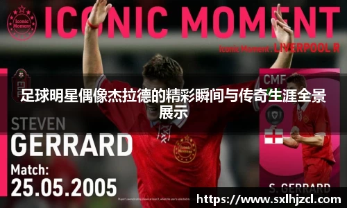 足球明星偶像杰拉德的精彩瞬间与传奇生涯全景展示