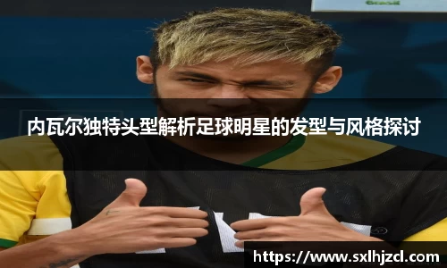 内瓦尔独特头型解析足球明星的发型与风格探讨