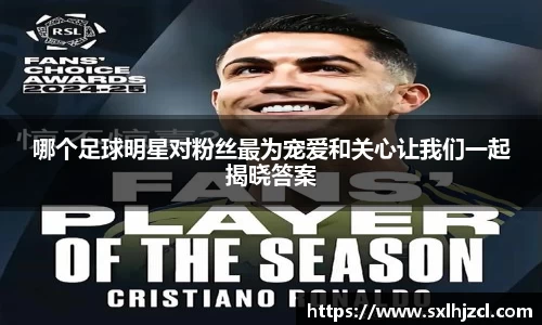 哪个足球明星对粉丝最为宠爱和关心让我们一起揭晓答案