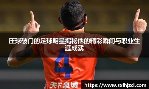压球破门的足球明星揭秘他的精彩瞬间与职业生涯成就
