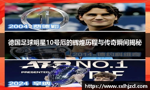 德国足球明星10号厄的辉煌历程与传奇瞬间揭秘